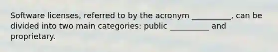 Software licenses, referred to by the acronym __________, can be divided into two main categories: public __________ and proprietary.