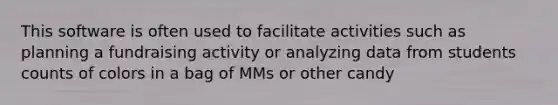 This software is often used to facilitate activities such as planning a fundraising activity or analyzing data from students counts of colors in a bag of MMs or other candy