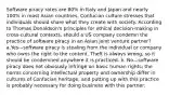 Software piracy rates are 80% in Italy and Japan and nearly 100% in most Asian countries. Confucian culture stresses that individuals should share what they create with society. According to Thomas Donaldson's principles for ethical decision-making in cross-cultural contexts, should a US company condemn the practice of software piracy in an Asian joint venture partner? a.Yes—software piracy is stealing from the individual or company who owns the right to the content. Theft is always wrong, so it should be condemned anywhere it is practiced. b. No—software piracy does not obviously infringe on basic human rights; the norms concerning intellectual property and ownership differ in cultures of Confucian heritage; and putting up with this practice is probably necessary for doing business with this partner.