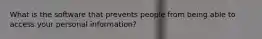 What is the software that prevents people from being able to access your personal information?