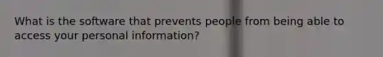 What is the software that prevents people from being able to access your personal information?