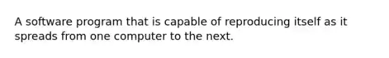 A software program that is capable of reproducing itself as it spreads from one computer to the next.