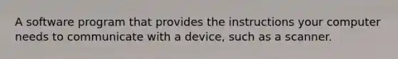 A software program that provides the instructions your computer needs to communicate with a device, such as a scanner.