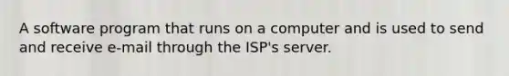 A software program that runs on a computer and is used to send and receive e-mail through the ISP's server.