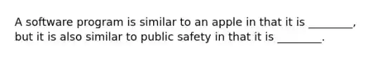 A software program is similar to an apple in that it is ________, but it is also similar to public safety in that it is ________.