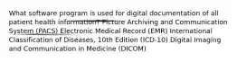 What software program is used for digital documentation of all patient health information? Picture Archiving and Communication System (PACS) Electronic Medical Record (EMR) International Classification of Diseases, 10th Edition (ICD-10) Digital Imaging and Communication in Medicine (DICOM)