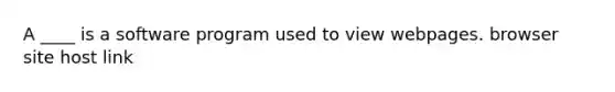 A ____ is a software program used to view webpages. browser site host link