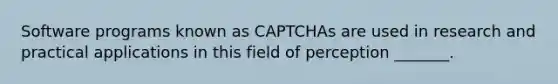 Software programs known as CAPTCHAs are used in research and practical applications in this field of perception _______.