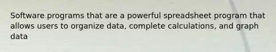 Software programs that are a powerful spreadsheet program that allows users to organize data, complete calculations, and graph data