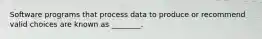 Software programs that process data to produce or recommend valid choices are known as ________.