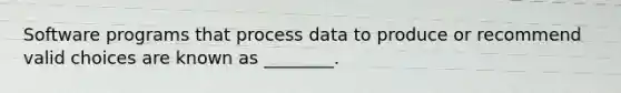 Software programs that process data to produce or recommend valid choices are known as ________.