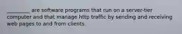 _________ are software programs that run on a server-tier computer and that manage http traffic by sending and receiving web pages to and from clients.