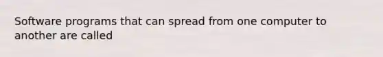 Software programs that can spread from one computer to another are called