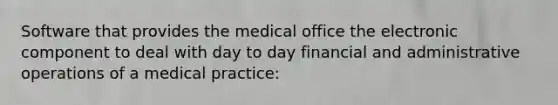 Software that provides the medical office the electronic component to deal with day to day financial and administrative operations of a medical practice: