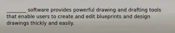 ________ software provides powerful drawing and drafting tools that enable users to create and edit blueprints and design drawings thickly and easily.