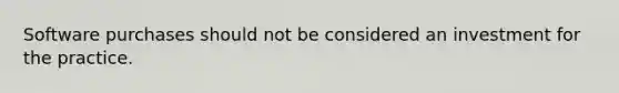 Software purchases should not be considered an investment for the practice.