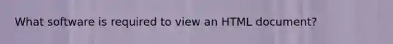 What software is required to view an HTML document?
