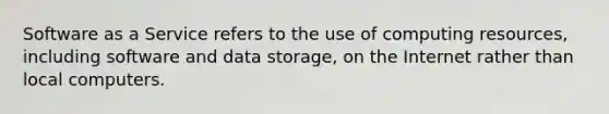 Software as a Service refers to the use of computing resources, including software and data storage, on the Internet rather than local computers.