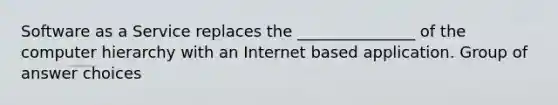 Software as a Service replaces the _______________ of the computer hierarchy with an Internet based application. Group of answer choices