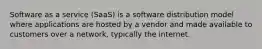 Software as a service (SaaS) is a software distribution model where applications are hosted by a vendor and made available to customers over a network, typically the internet.