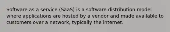 Software as a service (SaaS) is a software distribution model where applications are hosted by a vendor and made available to customers over a network, typically the internet.