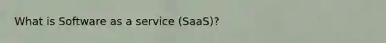 What is Software as a service (SaaS)?