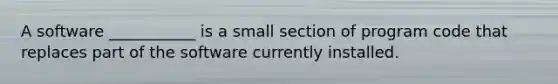 A software ___________ is a small section of program code that replaces part of the software currently installed.