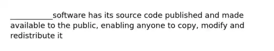 ___________software has its source code published and made available to the public, enabling anyone to copy, modify and redistribute it