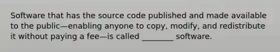 Software that has the source code published and made available to the public—enabling anyone to copy, modify, and redistribute it without paying a fee—is called ________ software.