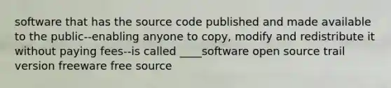 software that has the source code published and made available to the public--enabling anyone to copy, modify and redistribute it without paying fees--is called ____software open source trail version freeware free source