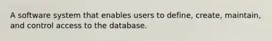 A software system that enables users to define, create, maintain, and control access to the database.