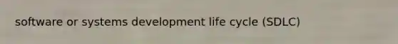 software or systems development life cycle (SDLC)