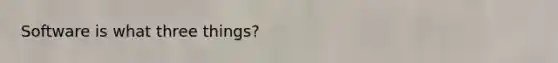 Software is what three things?