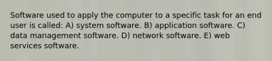 Software used to apply the computer to a specific task for an end user is called: A) system software. B) application software. C) data management software. D) network software. E) web services software.