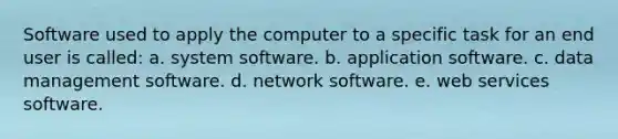 Software used to apply the computer to a specific task for an end user is called: a. system software. b. application software. c. data management software. d. network software. e. web services software.