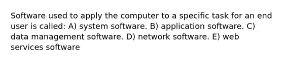 Software used to apply the computer to a specific task for an end user is called: A) system software. B) application software. C) data management software. D) network software. E) web services software