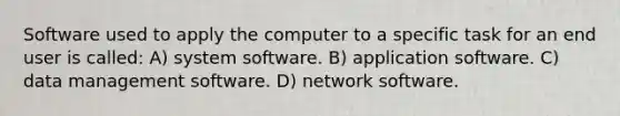 Software used to apply the computer to a specific task for an end user is called: A) system software. B) application software. C) data management software. D) network software.