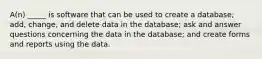 A(n) _____ is software that can be used to create a database; add, change, and delete data in the database; ask and answer questions concerning the data in the database; and create forms and reports using the data.