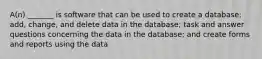 A(n) _______ is software that can be used to create a database; add, change, and delete data in the database; task and answer questions concerning the data in the database; and create forms and reports using the data