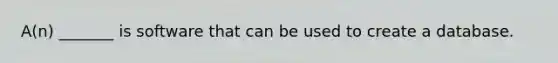 A(n) _______ is software that can be used to create a database.