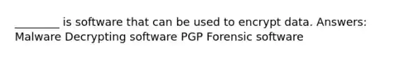 ________ is software that can be used to encrypt data. Answers: Malware Decrypting software PGP Forensic software