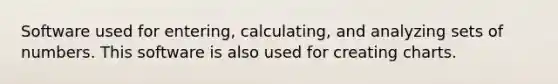 Software used for entering, calculating, and analyzing sets of numbers. This software is also used for creating charts.