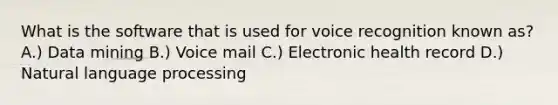 What is the software that is used for voice recognition known as? A.) Data mining B.) Voice mail C.) Electronic health record D.) Natural language processing