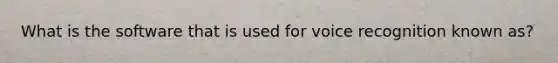 What is the software that is used for voice recognition known as?