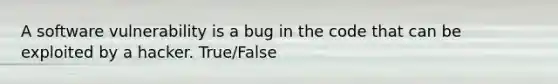 A software vulnerability is a bug in the code that can be exploited by a hacker. True/False