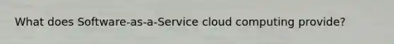 What does Software-as-a-Service cloud computing provide?