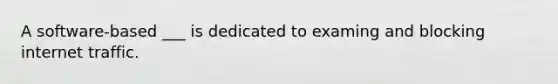 A software-based ___ is dedicated to examing and blocking internet traffic.