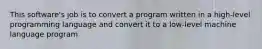 This software's job is to convert a program written in a high-level programming language and convert it to a low-level machine language program