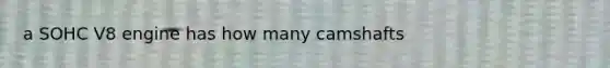 a SOHC V8 engine has how many camshafts