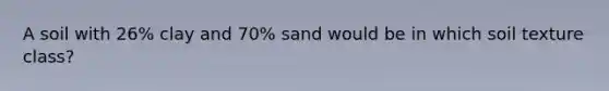 A soil with 26% clay and 70% sand would be in which soil texture class?